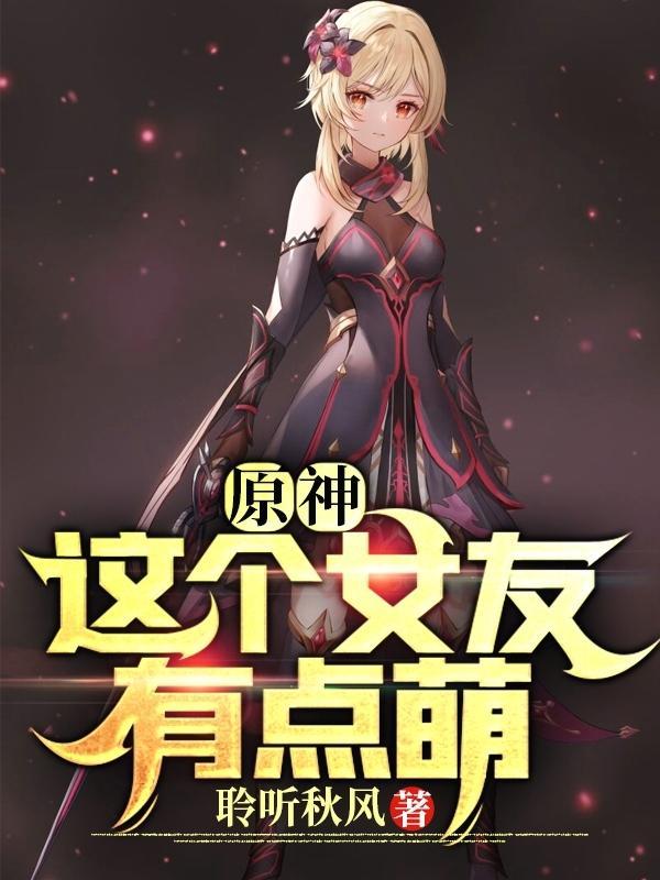 原神这个女友有点萌完整版